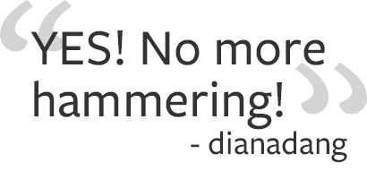 Yes! No more hammering!
